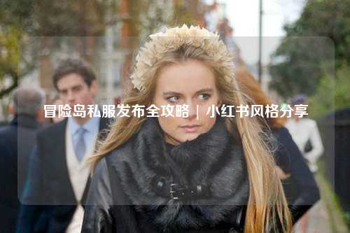 冒险岛私服发布全攻略 | 小红书风格分享