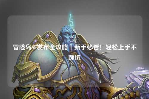 冒险岛SF发布全攻略｜新手必看！轻松上手不踩坑
