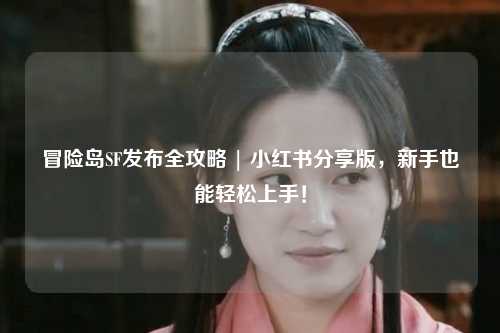 冒险岛SF发布全攻略 | 小红书分享版，新手也能轻松上手！