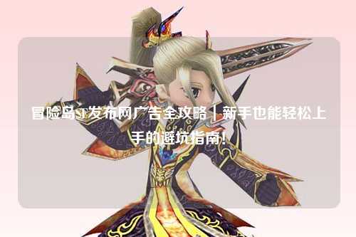 冒险岛SF发布网广告全攻略｜新手也能轻松上手的避坑指南！