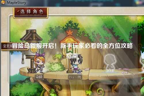 冒险岛新服开启！新手玩家必看的全方位攻略指南