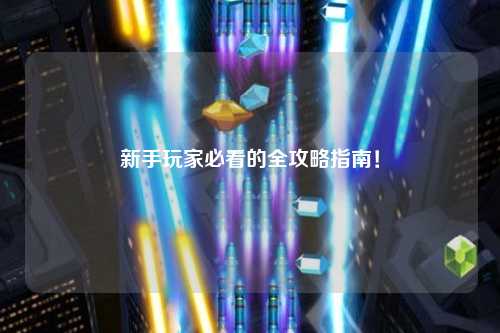 新手玩家必看的全攻略指南！