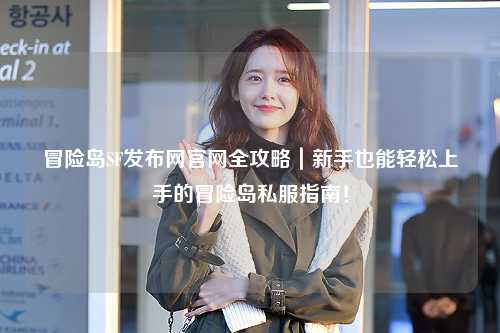 冒险岛SF发布网官网全攻略｜新手也能轻松上手的冒险岛私服指南！