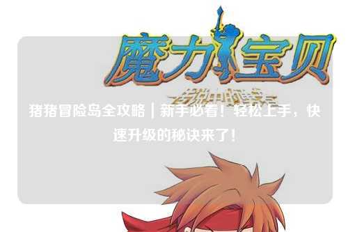 猪猪冒险岛全攻略｜新手必看！轻松上手，快速升级的秘诀来了！