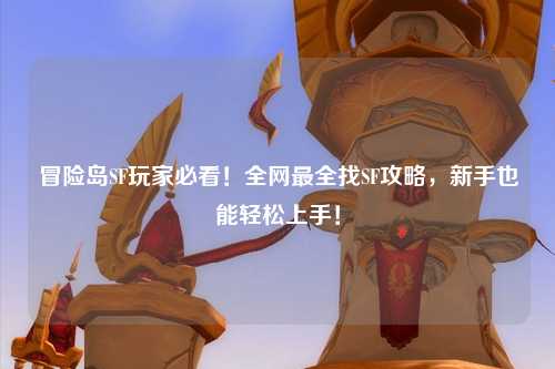 冒险岛SF玩家必看！全网最全找SF攻略，新手也能轻松上手！