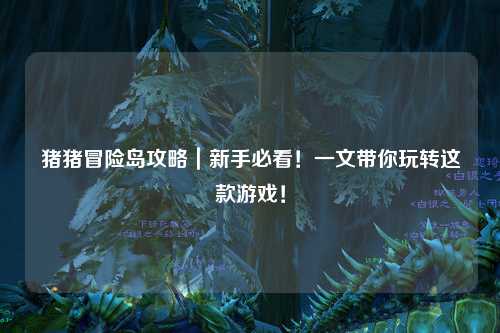 猪猪冒险岛攻略｜新手必看！一文带你玩转这款游戏！