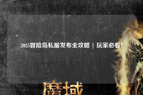 2025冒险岛私服发布全攻略 | 玩家必看！