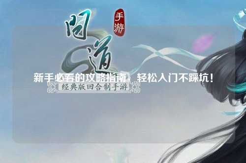 新手必看的攻略指南，轻松入门不踩坑！