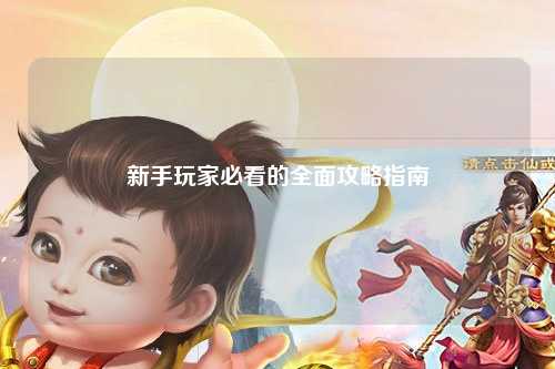 新手玩家必看的全面攻略指南