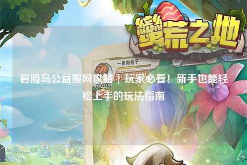 冒险岛公益服网攻略 | 玩家必看！新手也能轻松上手的玩法指南