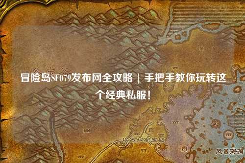 冒险岛SF079发布网全攻略 | 手把手教你玩转这个经典私服！