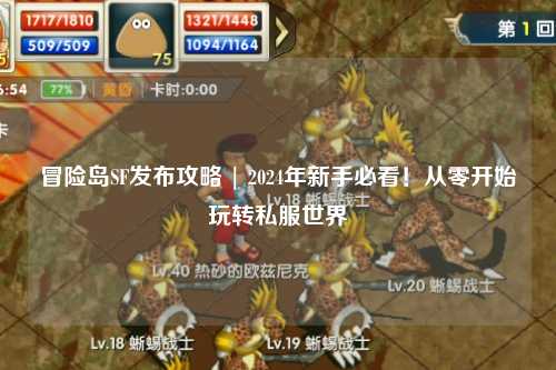 冒险岛SF发布攻略 | 2024年新手必看！从零开始玩转私服世界