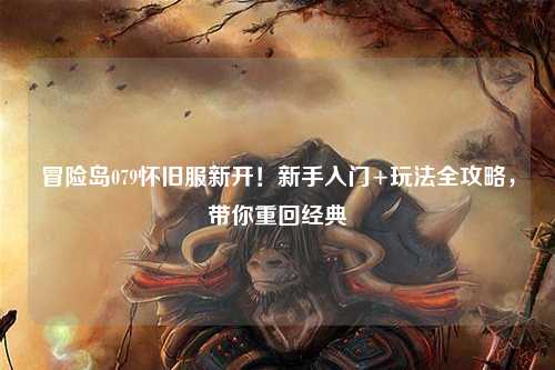 冒险岛079怀旧服新开！新手入门+玩法全攻略，带你重回经典