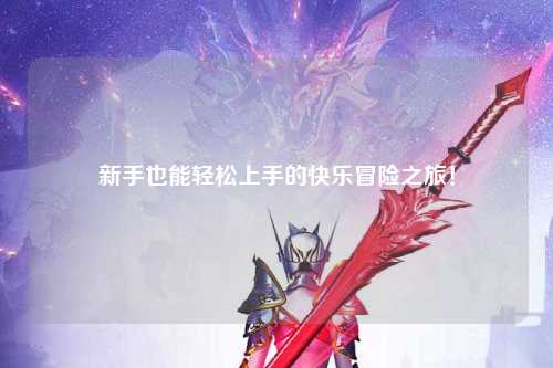新手也能轻松上手的快乐冒险之旅！