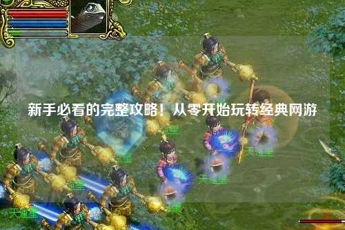 新手必看的完整攻略！从零开始玩转经典网游