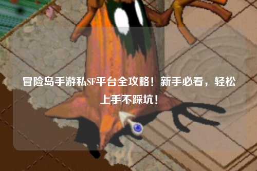 冒险岛手游私SF平台全攻略！新手必看，轻松上手不踩坑！