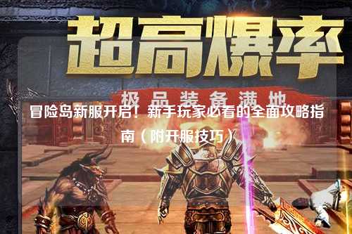 冒险岛新服开启！新手玩家必看的全面攻略指南（附开服技巧）