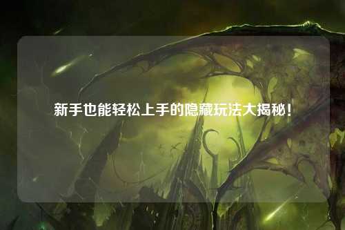新手也能轻松上手的隐藏玩法大揭秘！