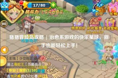 猪猪冒险岛攻略 | 治愈系游戏的快乐星球，新手也能轻松上手！