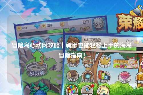 冒险岛心动网攻略｜新手也能轻松上手的海岛冒险指南！