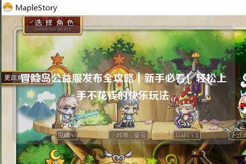 冒险岛公益服发布全攻略｜新手必看！轻松上手不花钱的快乐玩法