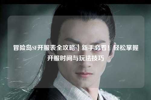 冒险岛SF开服表全攻略｜新手必看！轻松掌握开服时间与玩法技巧