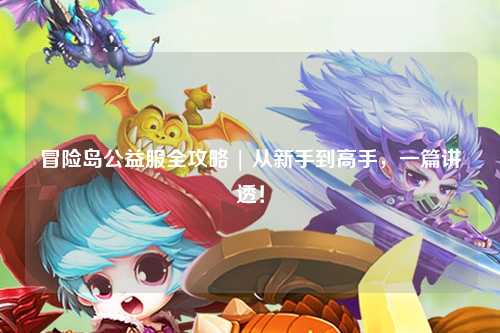 冒险岛公益服全攻略 | 从新手到高手，一篇讲透！