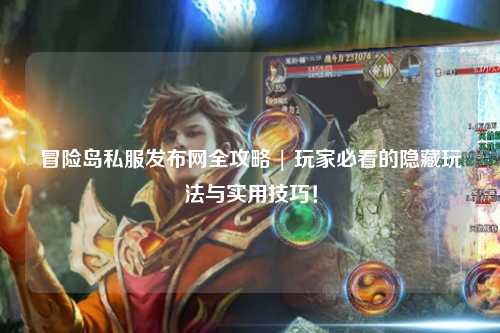 冒险岛私服发布网全攻略 | 玩家必看的隐藏玩法与实用技巧！