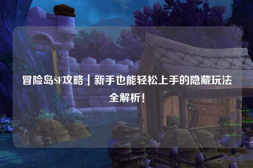 冒险岛SF攻略｜新手也能轻松上手的隐藏玩法全解析！
