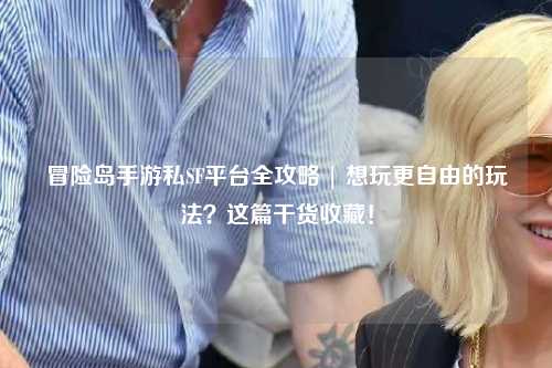 冒险岛手游私SF平台全攻略 | 想玩更自由的玩法？这篇干货收藏！