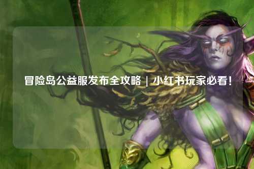 冒险岛公益服发布全攻略 | 小红书玩家必看！