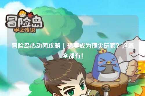 冒险岛心动网攻略 | 想要成为顶尖玩家？这篇全都有！