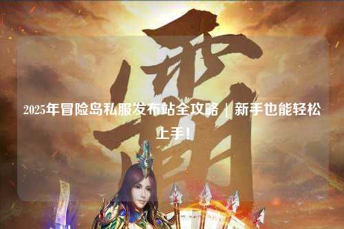 2025年冒险岛私服发布站全攻略 | 新手也能轻松上手！