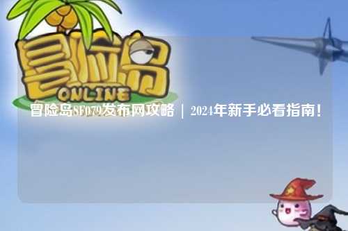 冒险岛SF079发布网攻略 | 2024年新手必看指南！