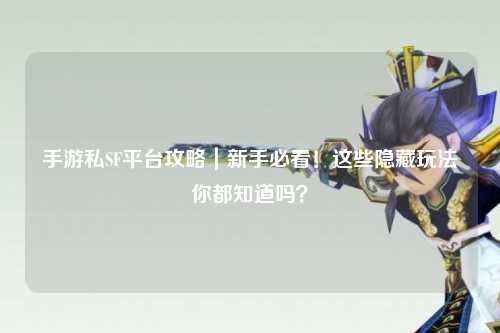 手游私SF平台攻略｜新手必看！这些隐藏玩法你都知道吗？