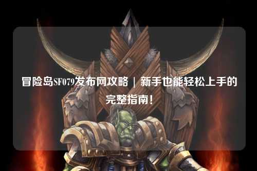 冒险岛SF079发布网攻略 | 新手也能轻松上手的完整指南！