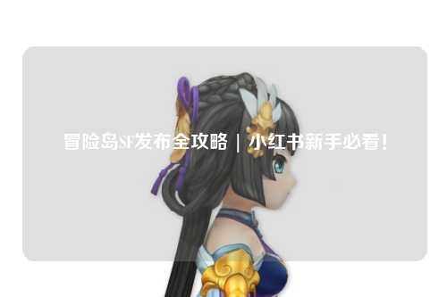 冒险岛SF发布全攻略 | 小红书新手必看!