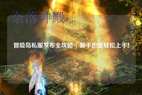冒险岛私服发布全攻略 | 新手也能轻松上手！