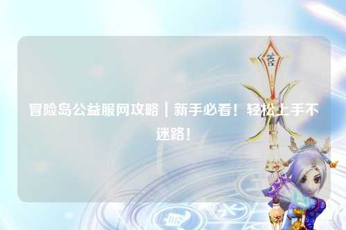 冒险岛公益服网攻略｜新手必看！轻松上手不迷路！