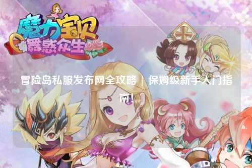 冒险岛私服发布网全攻略 | 保姆级新手入门指南！