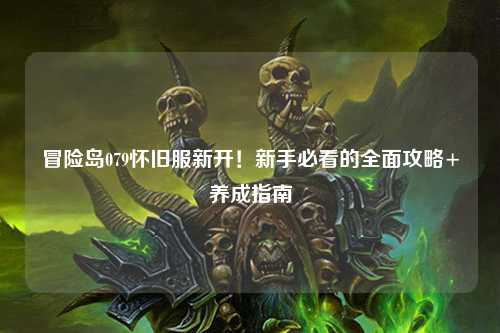 冒险岛079怀旧服新开！新手必看的全面攻略+养成指南