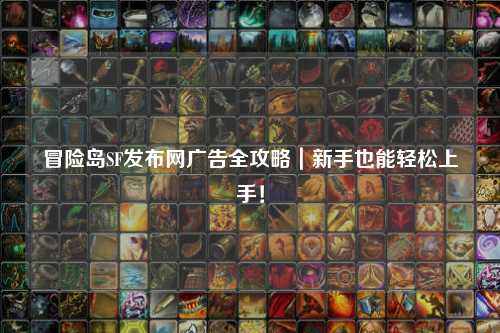 冒险岛SF发布网广告全攻略｜新手也能轻松上手！