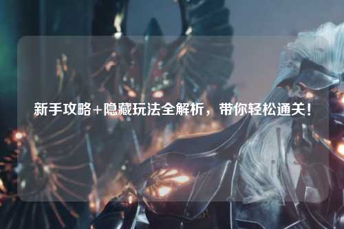 新手攻略+隐藏玩法全解析，带你轻松通关！