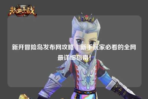 新开冒险岛发布网攻略｜新手玩家必看的全网最详细指南！
