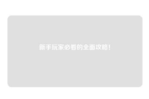 新手玩家必看的全面攻略！