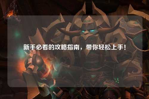 新手必看的攻略指南，带你轻松上手！