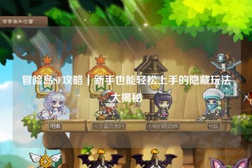 冒险岛SF攻略｜新手也能轻松上手的隐藏玩法大揭秘