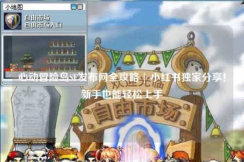 心动冒险岛SF发布网全攻略 | 小红书独家分享！新手也能轻松上手