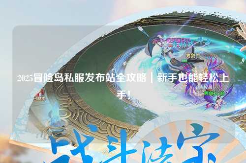 2025冒险岛私服发布站全攻略｜新手也能轻松上手！