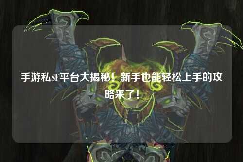 手游私SF平台大揭秘！新手也能轻松上手的攻略来了！